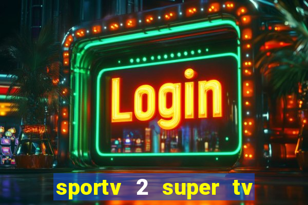 sportv 2 super tv ao vivo